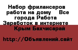 Набор фрилансеров (работа на дому) - Все города Работа » Заработок в интернете   . Крым,Бахчисарай